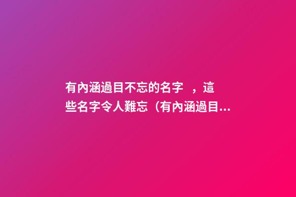 有內涵過目不忘的名字，這些名字令人難忘（有內涵過目不忘的名字,這些名字令人難忘的成語）